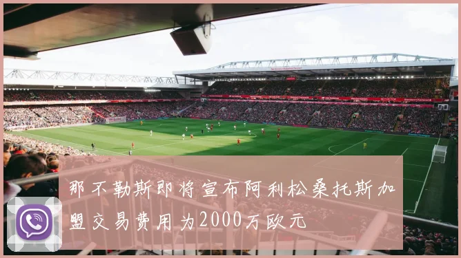 那不勒斯即将宣布阿利松桑托斯加盟交易费用为2000万欧元