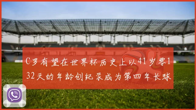 C罗有望在世界杯历史上以41岁零132天的年龄创纪录成为第四年长球员