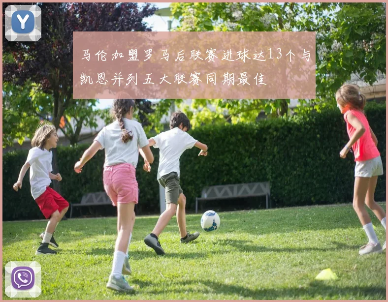 马伦加盟罗马后联赛进球达13个与凯恩并列五大联赛同期最佳