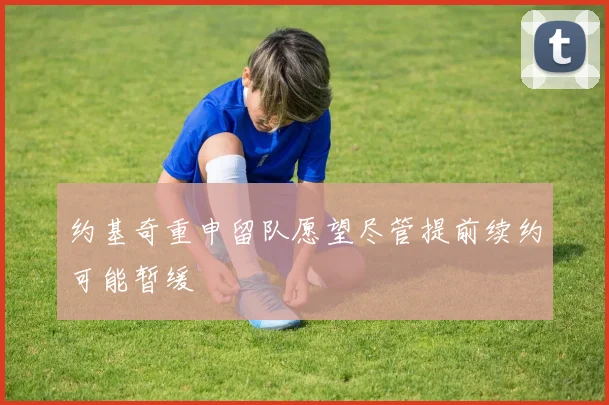 约基奇重申留队愿望尽管提前续约可能暂缓