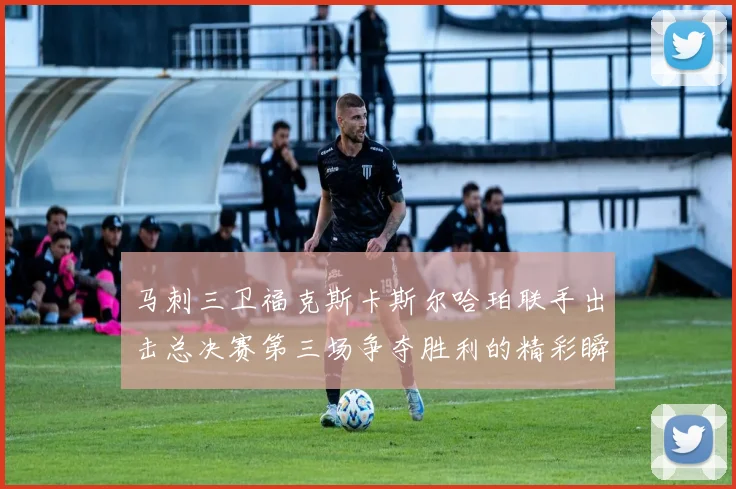 马刺三卫福克斯卡斯尔哈珀联手出击总决赛第三场争夺胜利的精彩瞬间