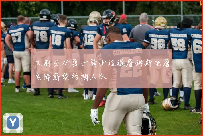 文胖分析勇士骑士追逐詹姆斯老詹或降薪续约湖人队