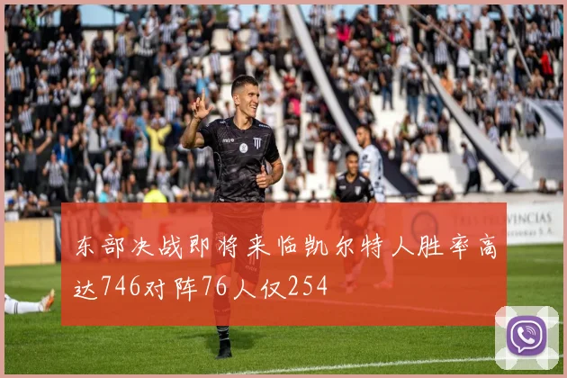 东部决战即将来临凯尔特人胜率高达746对阵76人仅254
