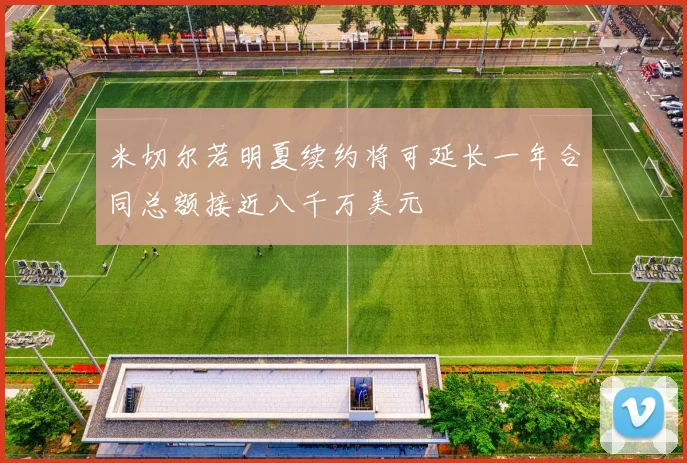 米切尔若明夏续约将可延长一年合同总额接近八千万美元