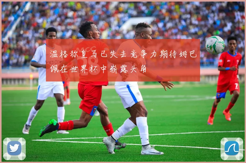 温格称皇马已失去竞争力期待姆巴佩在世界杯中崭露头角