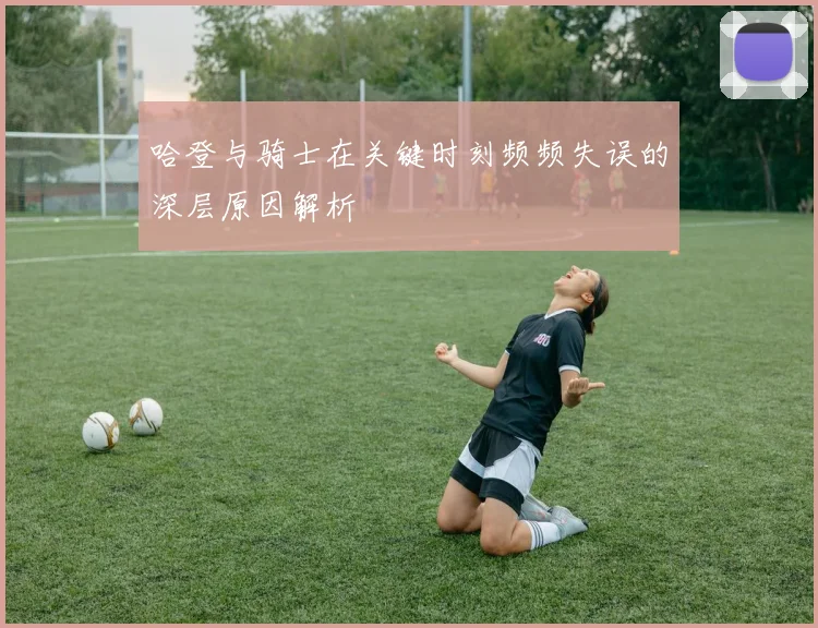 哈登与骑士在关键时刻频频失误的深层原因解析