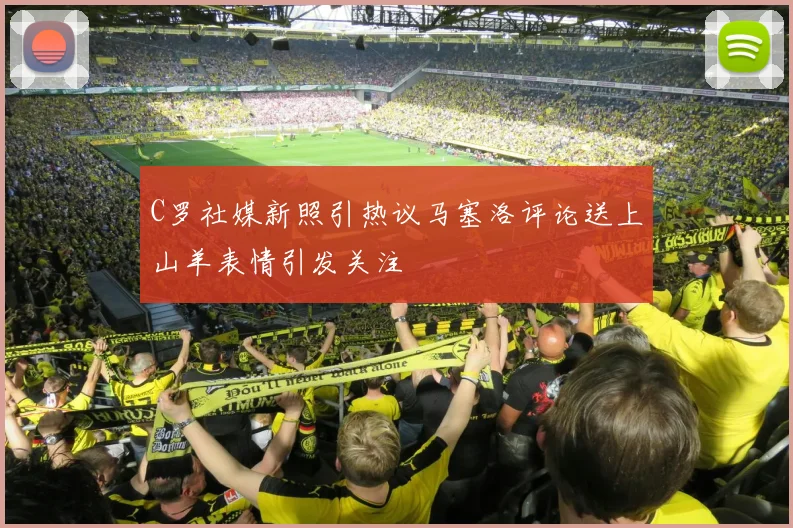 C罗社媒新照引热议马塞洛评论送上山羊表情引发关注