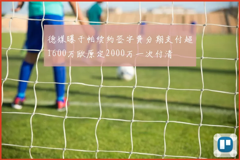 德媒曝于帕续约签字费分期支付超1600万欧原定2000万一次付清