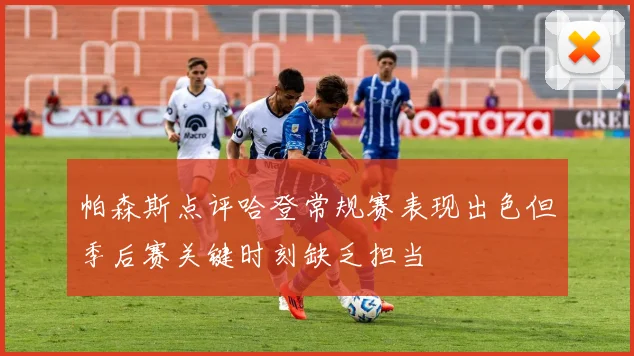 帕森斯点评哈登常规赛表现出色但季后赛关键时刻缺乏担当