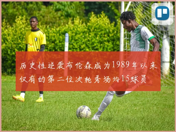 历史性逆袭布伦森成为1989年以来仅有的第二位次轮秀场均15球员