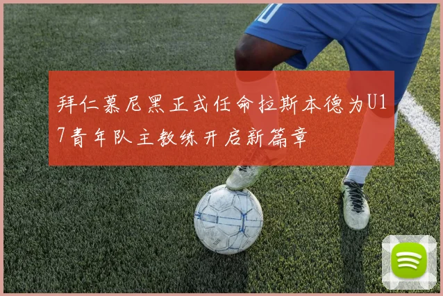 拜仁慕尼黑正式任命拉斯本德为U17青年队主教练开启新篇章